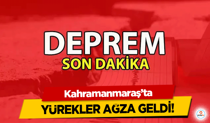 Sondakika! Kahramanmaraş’ta korkutan deprem!