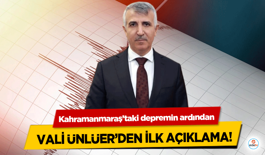 Kahramanmaraş’taki depremin ardından Vali Ünlüer’den ilk açıklama!