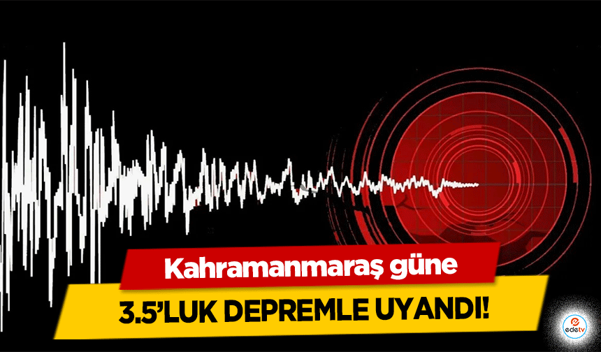 Kahramanmaraş güne 3.5’luk depremle uyandı!