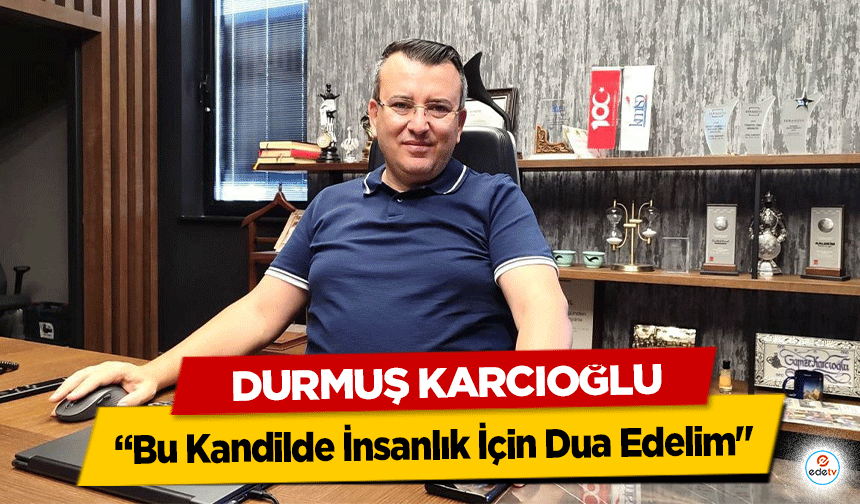 Durmuş Karcıoğlu: “Bu Kandilde İnsanlık İçin Dua Edelim"