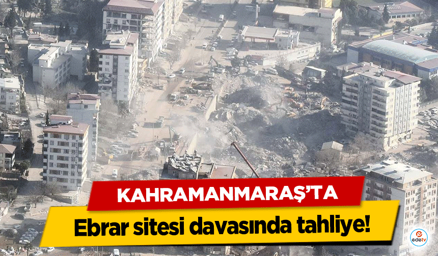 Kahramanmaraş’ta Ebrar sitesi davasında tahliye!