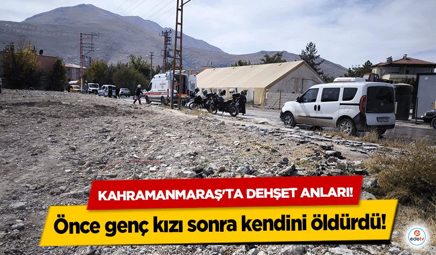 Kahramanmaraş'ta dehşet anları! Önce genç kızı sonra kendini öldürdü!