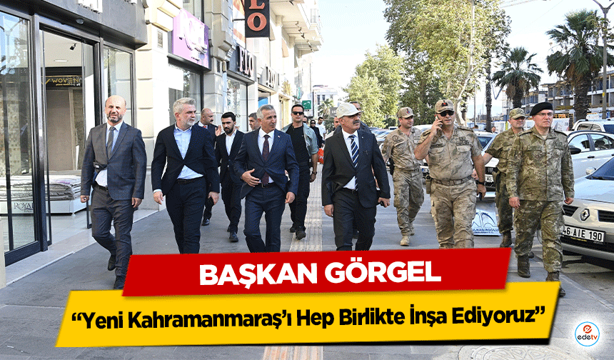 Başkan Görgel: “Yeni Kahramanmaraş’ı Hep Birlikte İnşa Ediyoruz”