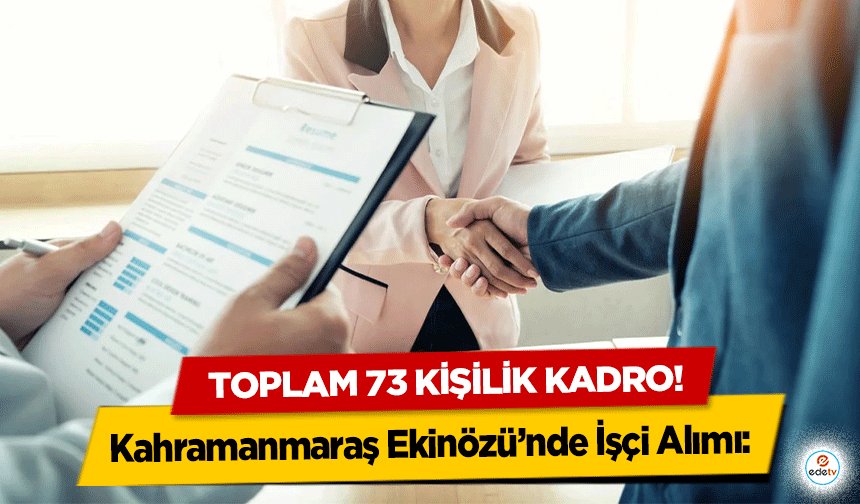 Kahramanmaraş Ekinözü’nde İşçi Alımı: toplam 73 kişilik kadro!