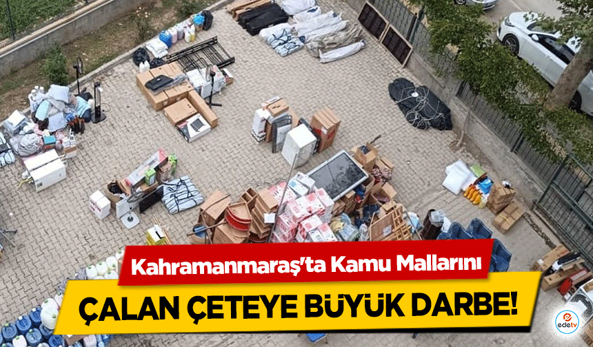 Kahramanmaraş'ta Kamu Mallarını çalan çeteye büyük darbe!