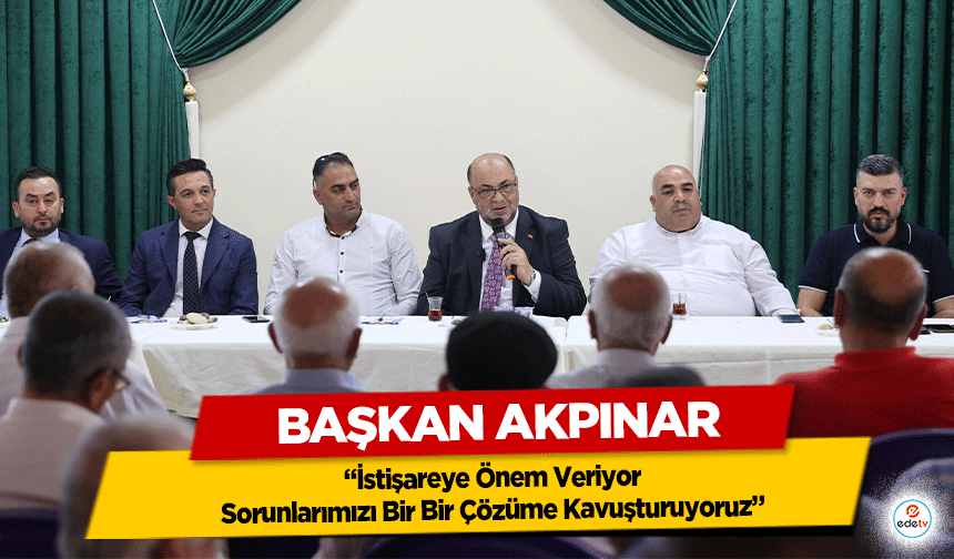 Başkan Akpınar “İstişareye Önem Veriyor, Sorunlarımızı Bir Bir Çözüme Kavuşturuyoruz”