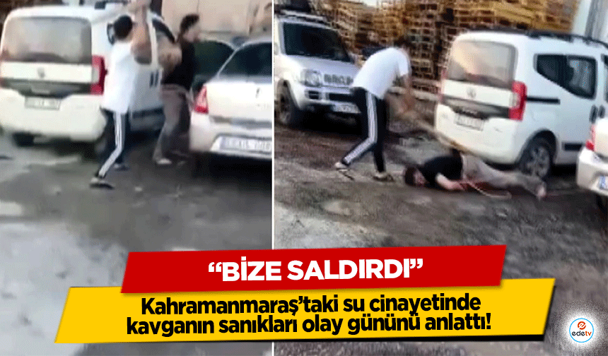 Kahramanmaraş’taki su cinayetinde kavganın sanıkları olay gününü anlattı! “Bize saldırdı”