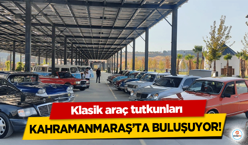 Klasik araç tutkunları Kahramanmaraş’ta buluşuyor!