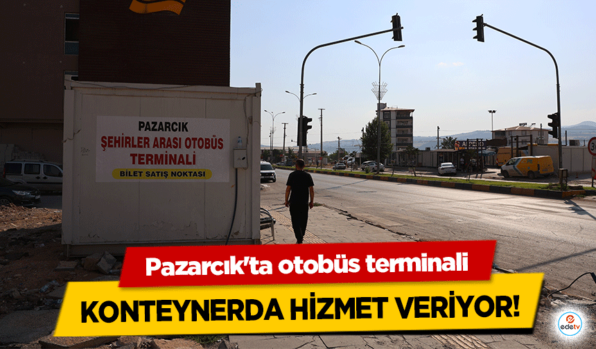 Pazarcık'ta otobüs terminali konteynerda hizmet veriyor!