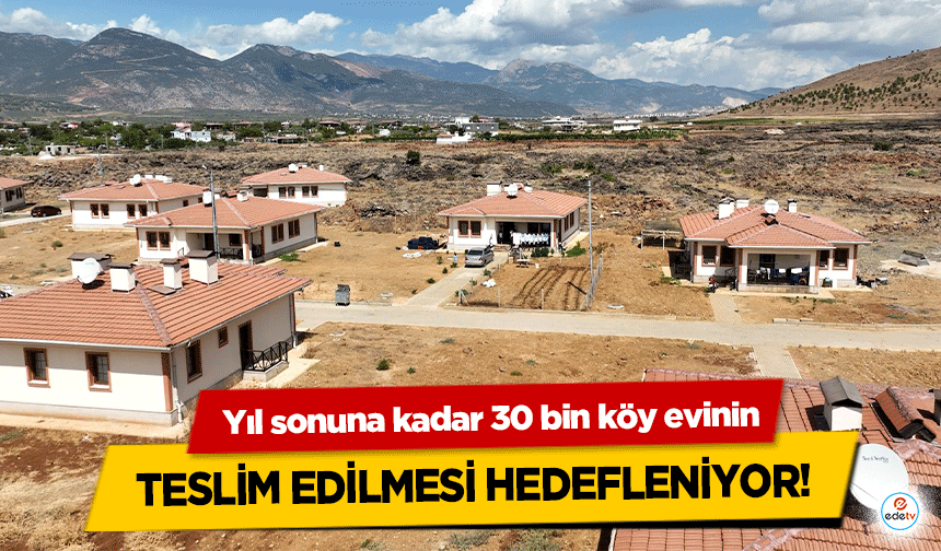 Yıl sonuna kadar 30 bin köy evinin teslim edilmesi hedefleniyor!