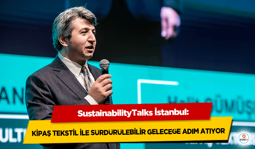 SustainabilityTalks İstanbul: Kipaş Tekstil İle Sürdürülebilir Geleceğe Adım Atıyor