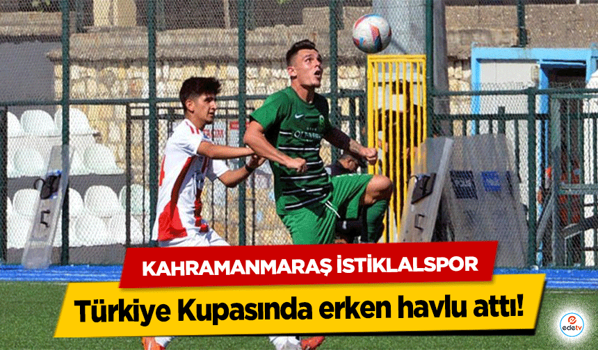 Kahramanmaraş İstiklalspor Türkiye Kupasında erken havlu attı!