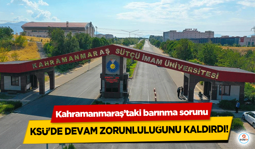 Kahramanmaraş’taki barınma sorunu KSÜ'de devam zorunluluğunu kaldırdı!