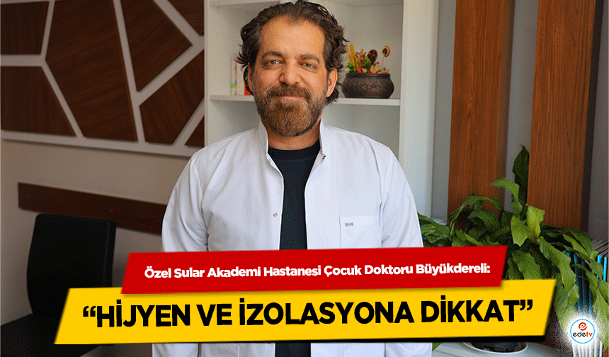 Özel Sular Akademi Hastanesi Çocuk Doktoru Büyükdereli: “Hijyen ve İzolasyona Dikkat”