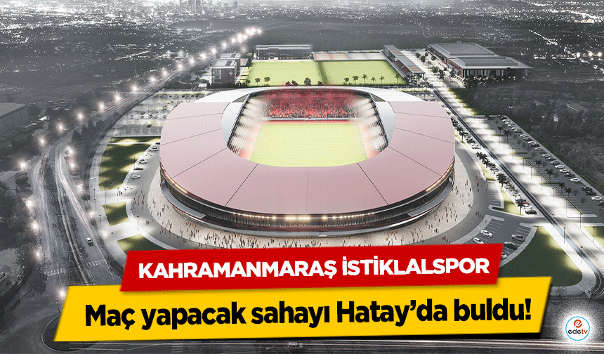 Kahramanmaraş İstiklalspor maç yapacak sahayı Hatay’da buldu!