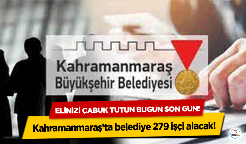 Kahramanmaraş’ta belediye 279 işçi alacak! Elinizi çabuk tutun bugün son gün!