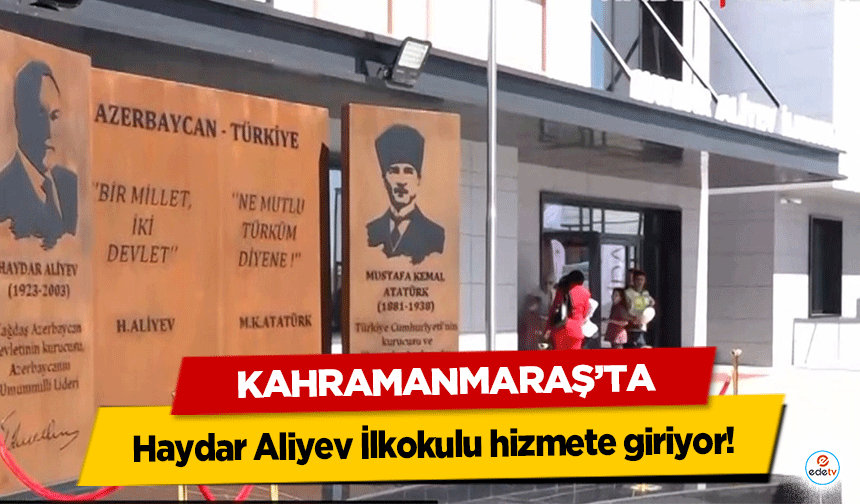 Kahramanmaraş’ta Haydar Aliyev İlkokulu hizmete giriyor!