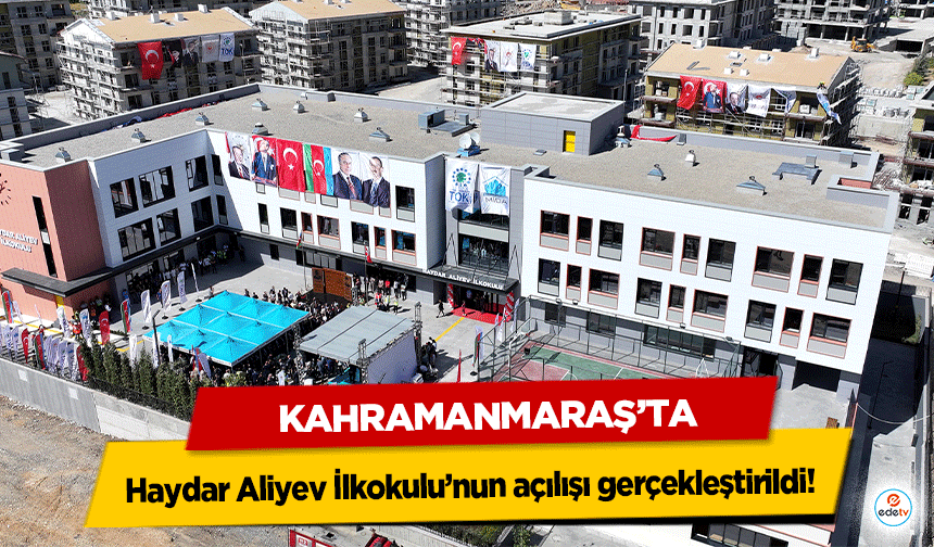 Kahramanmaraş’ta Haydar Aliyev İlkokulu’nun açılışı gerçekleştirildi