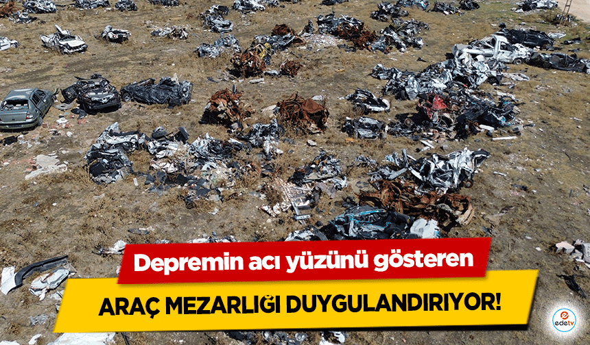 Depremin acı yüzünü gösteren araç mezarlığı duygulandırıyor!