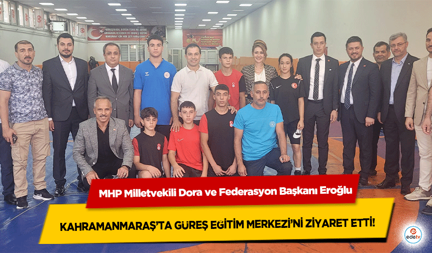 MHP Milletvekili Dora ve Federasyon Başkanı Eroğlu, Kahramanmaraş’ta güreş eğitim merkezi’ni ziyaret etti!