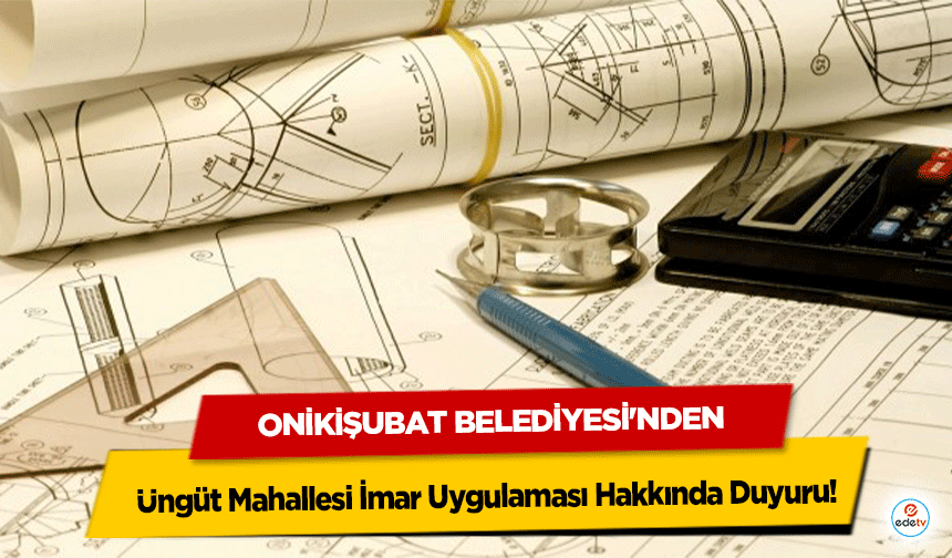 Onikişubat Belediyesi'nden Üngüt Mahallesi İmar Uygulaması Hakkında Duyuru