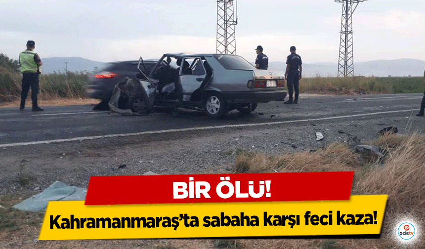 Kahramanmaraş’ta sabaha karşı feci kaza! Bir ölü!