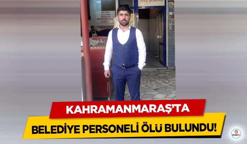 Kahramanmaraş’ta belediye personeli ölü bulundu!