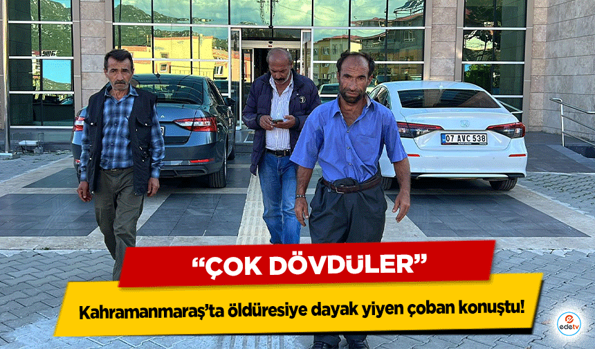 Kahramanmaraş’ta öldüresiye dayak yiyen çoban konuştu! “Çok dövdüler”