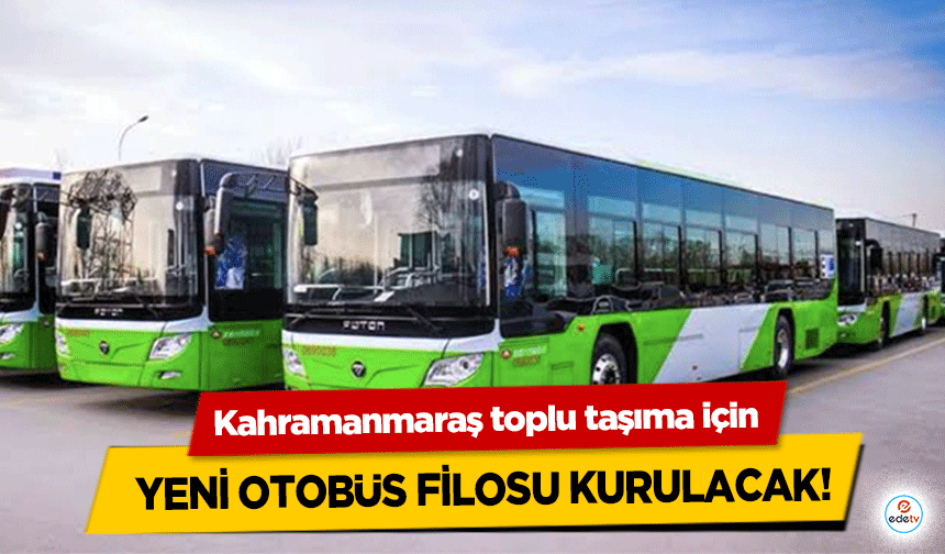 Kahramanmaraş toplu taşıma için yeni otobüs filosu kurulacak!