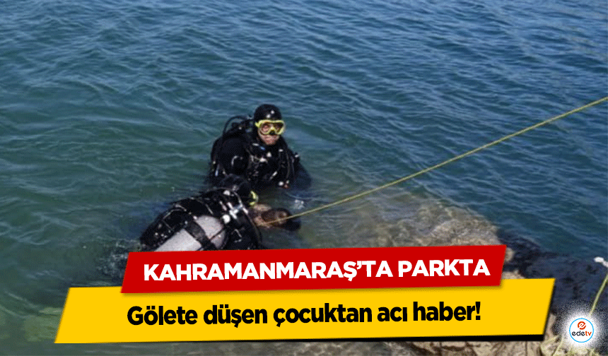 Kahramanmaraş’ta parkta gölete düşen çocuktan acı haber!