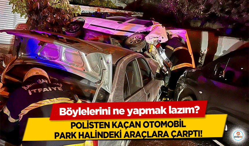 Kahramanmaraş’ta polisten kaçan otomobil park halindeki araçlara çarptı!