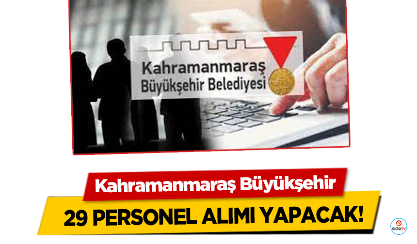 Kahramanmaraş Büyükşehir 29 personel alımı yapacak!