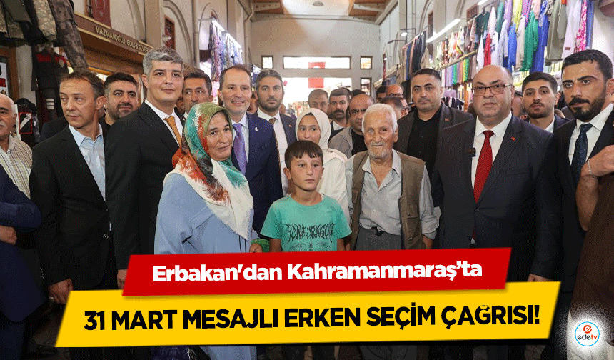 Erbakan'dan Kahramanmaraş’ta 31 Mart mesajlı erken seçim çağrısı!