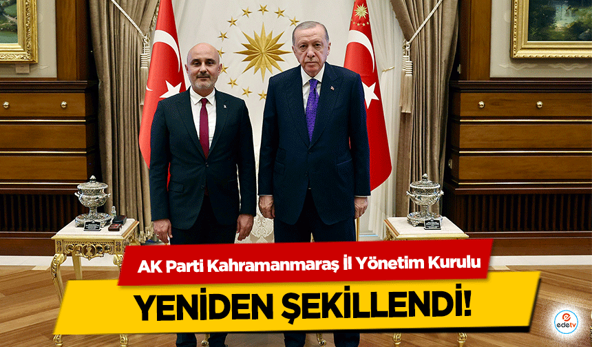 AK Parti Kahramanmaraş İl Yönetim Kurulu Yeniden Şekillendi