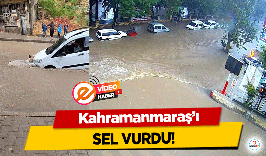 Kahramanmaraş’ı Sel Vurdu!