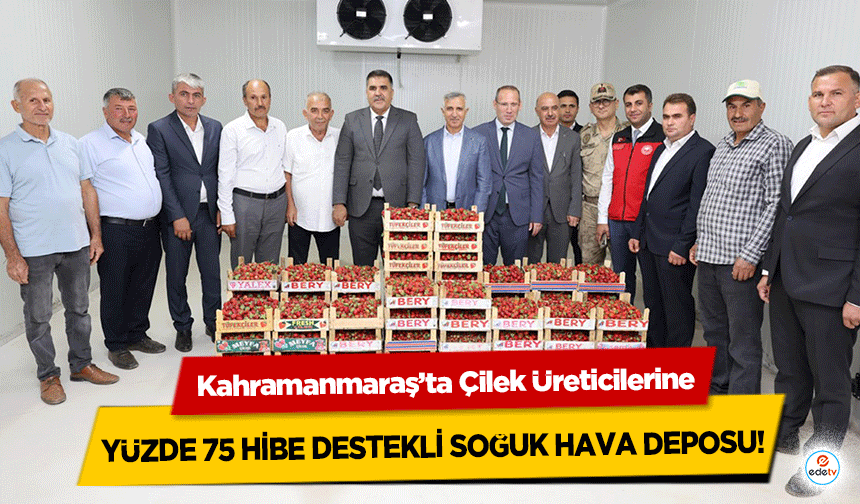 Kahramanmaraş’ta Çilek Üreticilerine yüzde 75 hibe destekli soğuk hava deposu!