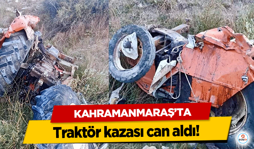 Kahramanmaraş’ta traktör kazası can aldı!