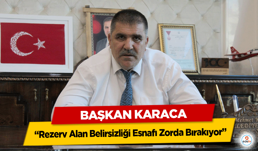 Başkan Karaca: "Rezerv Alan Belirsizliği Esnafı Zorluyor"