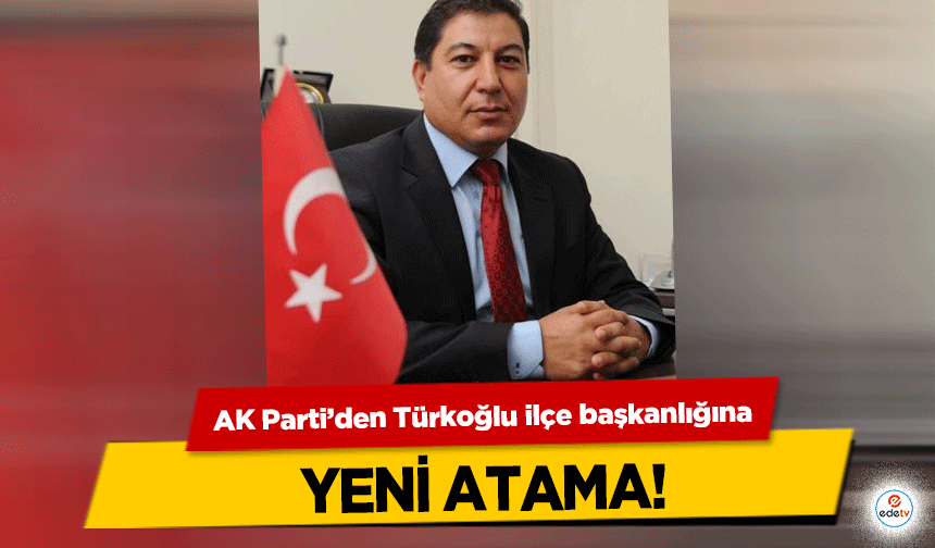 AK Parti’den Türkoğlu ilçe başkanlığına yeni atama!