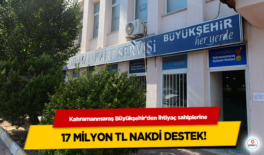 Kahramanmaraş Büyükşehir’den ihtiyaç sahiplerine 17 milyon TL nakdi destek!