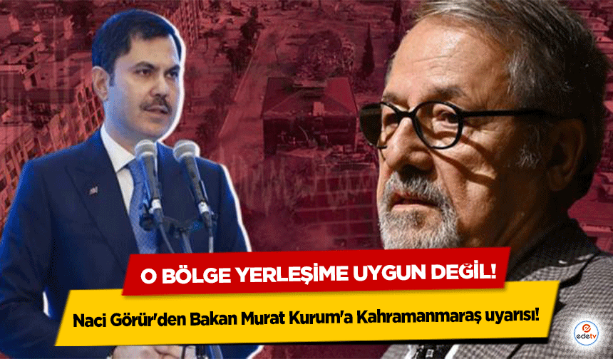 Naci Görür'den Bakan Murat Kurum'a Kahramanmaraş uyarısı! O bölge yerleşime uygun değil!