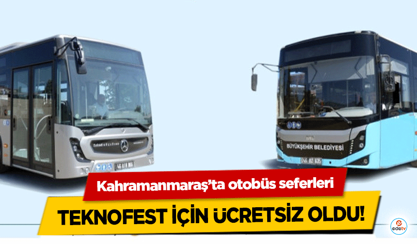 Kahramanmaraş’ta otobüs seferleri TEKNOFEST için ücretsiz oldu!