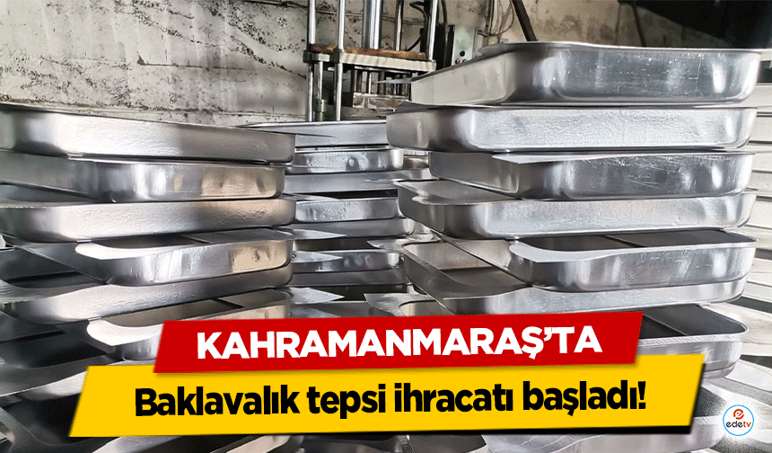 Kahramanmaraş'ta baklavalık tepsi ihracatı başladı!