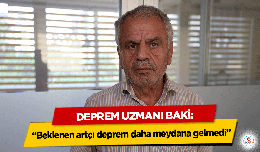 Deprem Uzmanı Baki: “Beklenen artçı deprem daha meydana gelmedi”