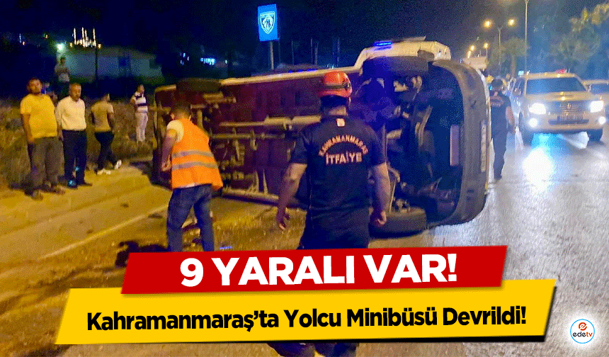 Kahramanmaraş’ta Yolcu Minibüsü Devrildi! 9 Yaralı