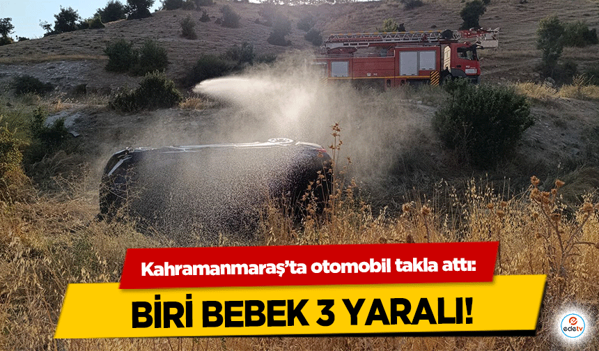 Kahramanmaraş’ta otomobil takla attı: Biri bebek 3 yaralı