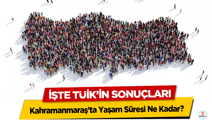 Kahramanmaraş’ta Yaşam Süresi Ne Kadar? İşte TÜİK’in sonuçları