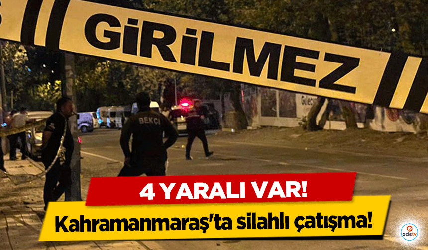 Kahramanmaraş'ta silahlı çatışma! 4 yaralı var!