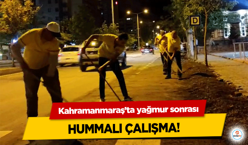 Kahramanmaraş’ta yağmur sonrası hummalı çalışma!