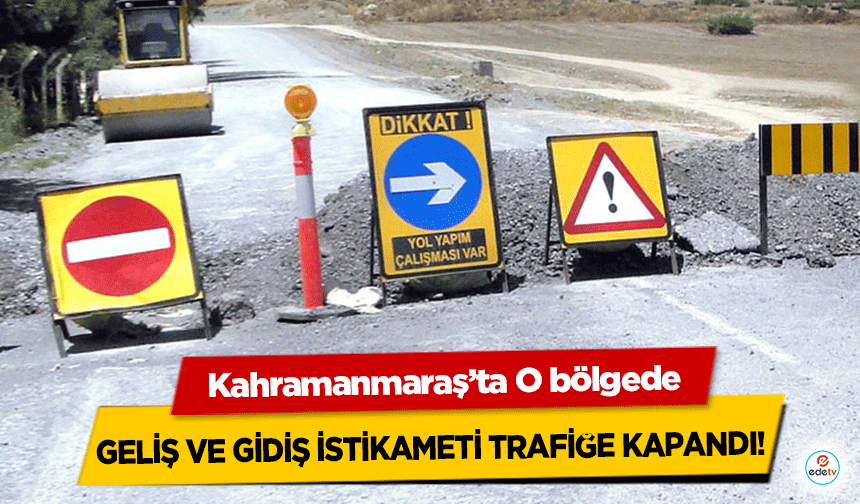 Kahramanmaraş’ta O bölgede geliş ve gidiş istikameti trafiğe kapandı!